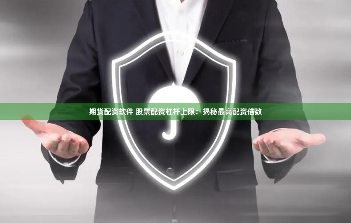 期货配资软件 股票配资杠杆上限：揭秘最高配资倍数