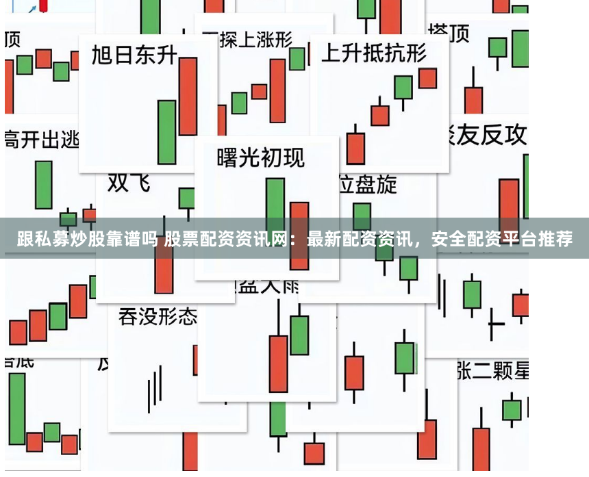 跟私募炒股靠谱吗 股票配资资讯网：最新配资资讯，安全配资平台推荐