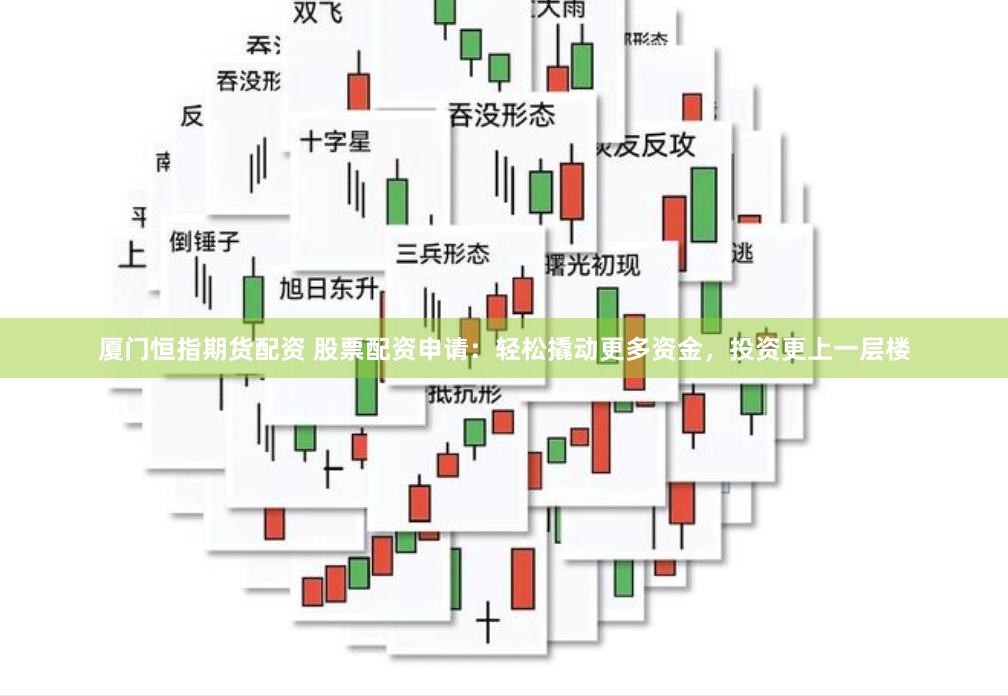厦门恒指期货配资 股票配资申请：轻松撬动更多资金，投资更上一层楼