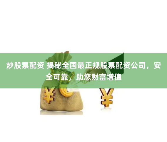 炒股票配资 揭秘全国最正规股票配资公司，安全可靠，助您财富增值