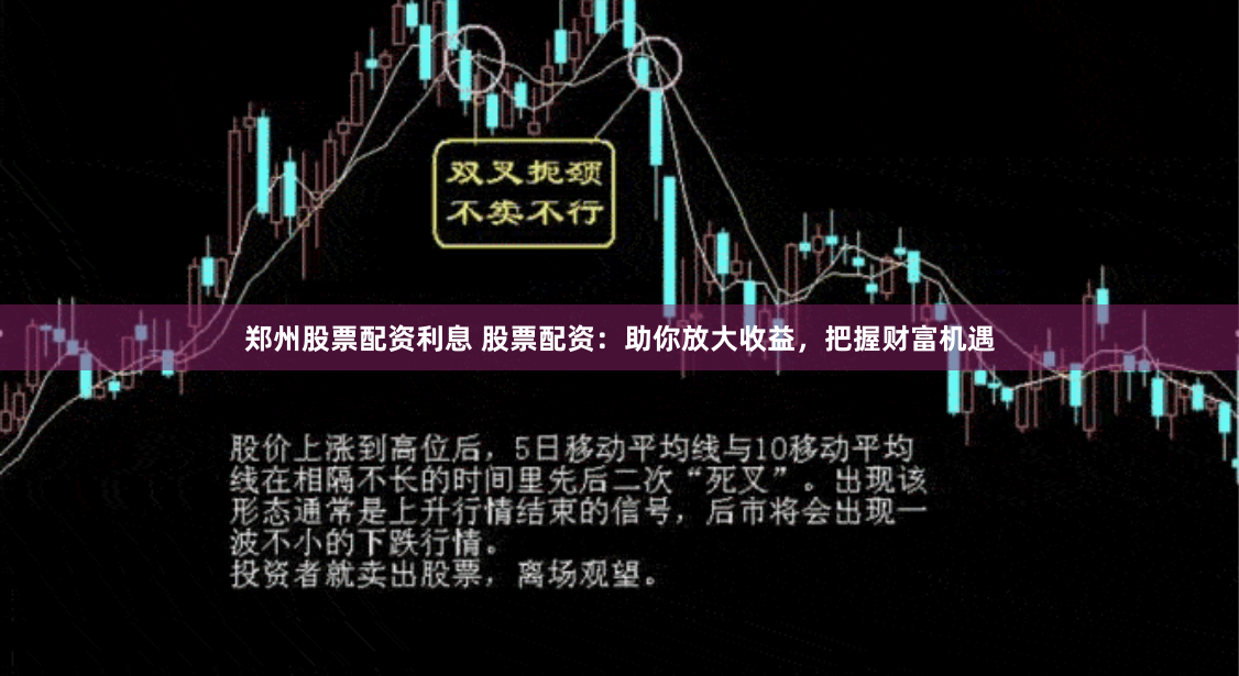 郑州股票配资利息 股票配资：助你放大收益，把握财富机遇
