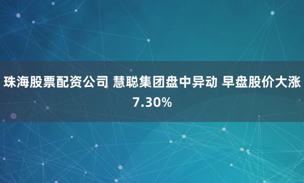 珠海股票配资公司 慧聪集团盘中异动 早盘股价大涨7.30%