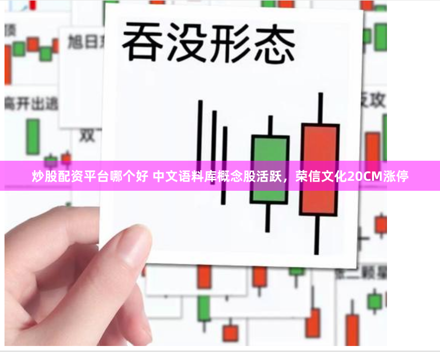炒股配资平台哪个好 中文语料库概念股活跃，荣信文化20CM涨停