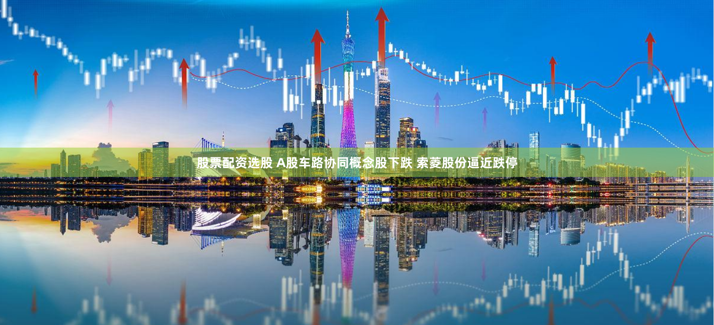 股票配资选股 A股车路协同概念股下跌 索菱股份逼近跌停