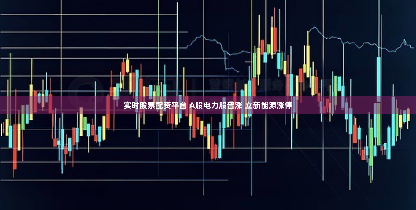 实时股票配资平台 A股电力股普涨 立新能源涨停