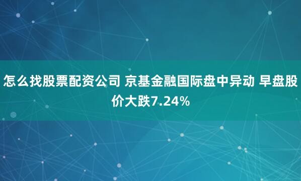 怎么找股票配资公司 京基金融国际盘中异动 早盘股价大跌7.24%