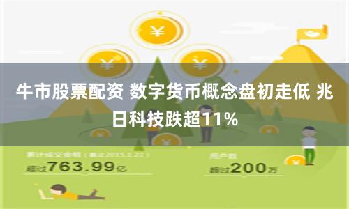 牛市股票配资 数字货币概念盘初走低 兆日科技跌超11%