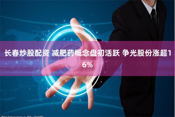 长春炒股配资 减肥药概念盘初活跃 争光股份涨超16%