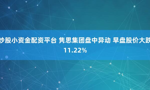 炒股小资金配资平台 隽思集团盘中异动 早盘股价大跌11.22%