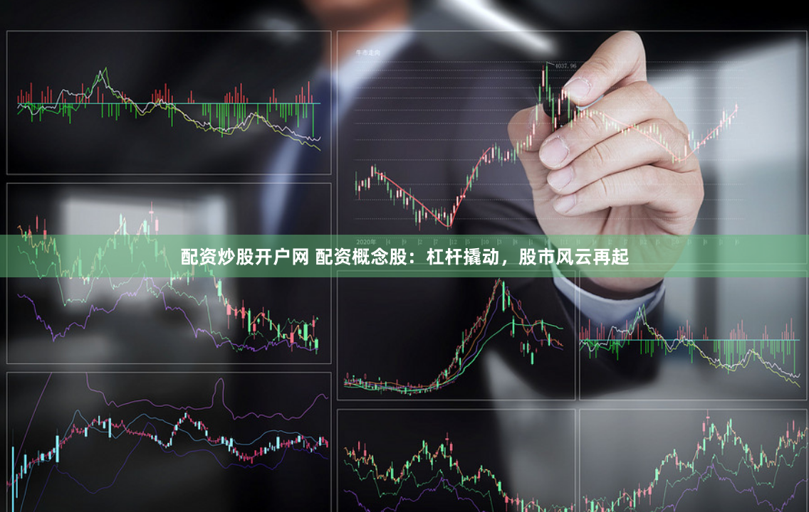 配资炒股开户网 配资概念股：杠杆撬动，股市风云再起