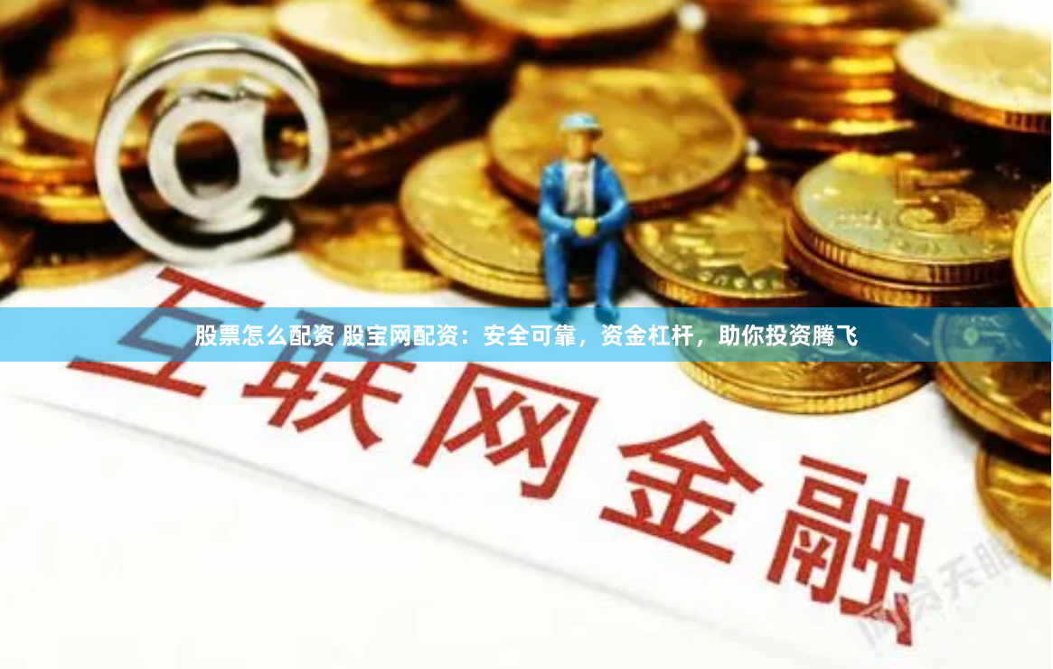 股票怎么配资 股宝网配资：安全可靠，资金杠杆，助你投资腾飞