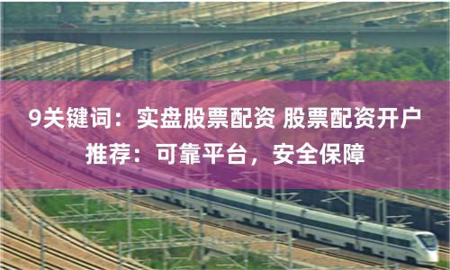 9关键词：实盘股票配资 股票配资开户推荐：可靠平台，安全保障