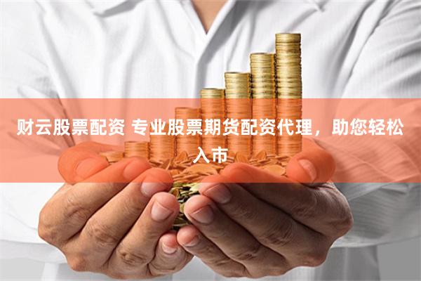 财云股票配资 专业股票期货配资代理，助您轻松入市