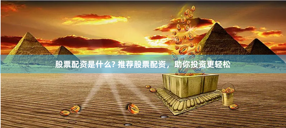 股票配资是什么? 推荐股票配资，助你投资更轻松