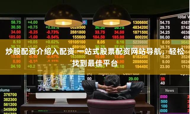 炒股配资介绍入配资 一站式股票配资网站导航，轻松找到最佳平台