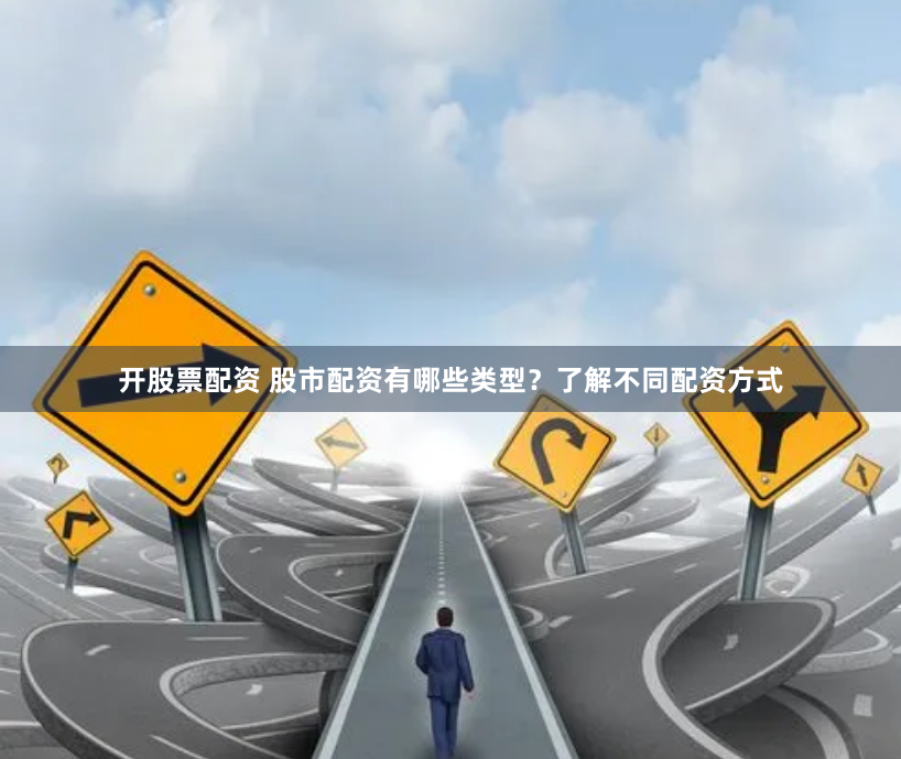 开股票配资 股市配资有哪些类型？了解不同配资方式