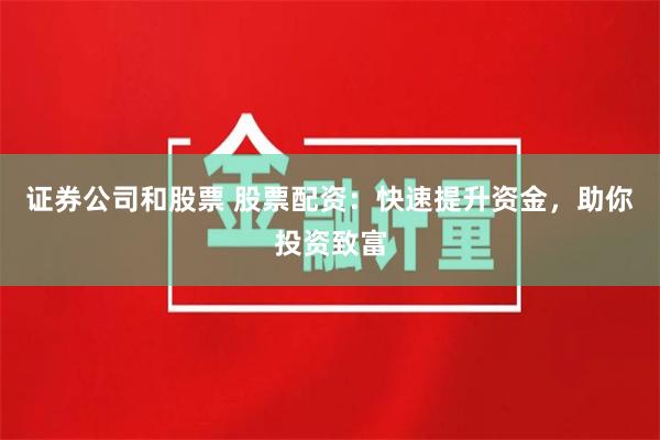 证券公司和股票 股票配资：快速提升资金，助你投资致富