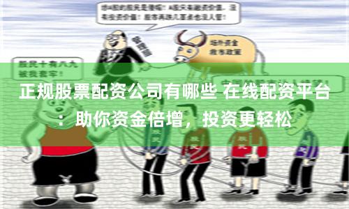 正规股票配资公司有哪些 在线配资平台:助你资金倍增,投资更轻松