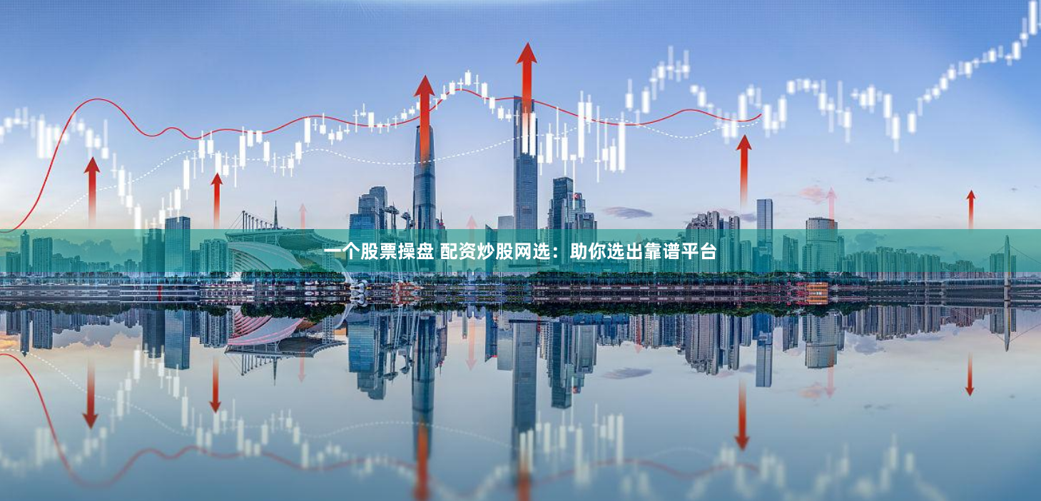 一个股票操盘 配资炒股网选：助你选出靠谱平台