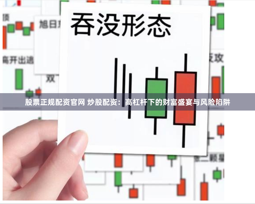 股票正规配资官网 炒股配资：高杠杆下的财富盛宴与风险陷阱