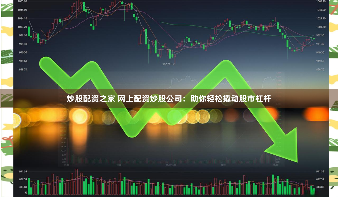 炒股配资之家 网上配资炒股公司：助你轻松撬动股市杠杆