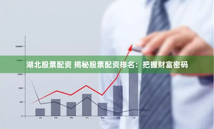 湖北股票配资 揭秘股票配资排名：把握财富密码