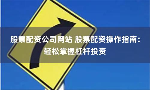 股票配资公司网站 股票配资操作指南：轻松掌握杠杆投资