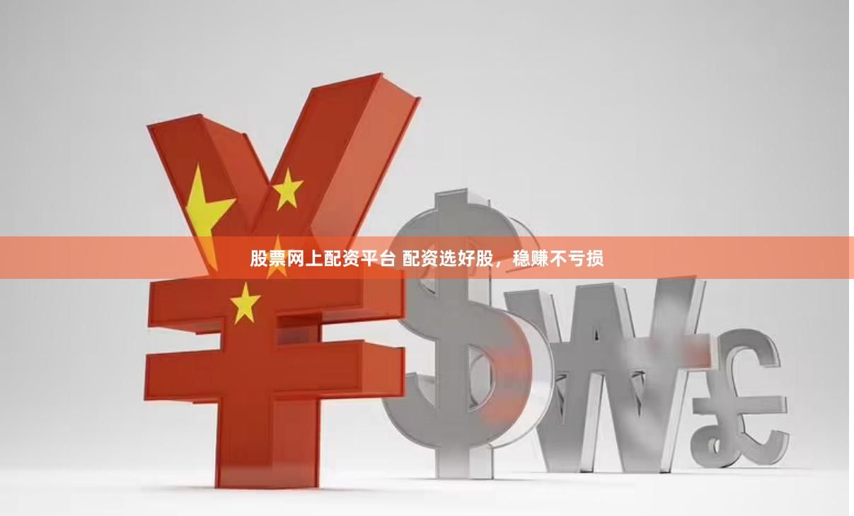 股票网上配资平台 配资选好股，稳赚不亏损