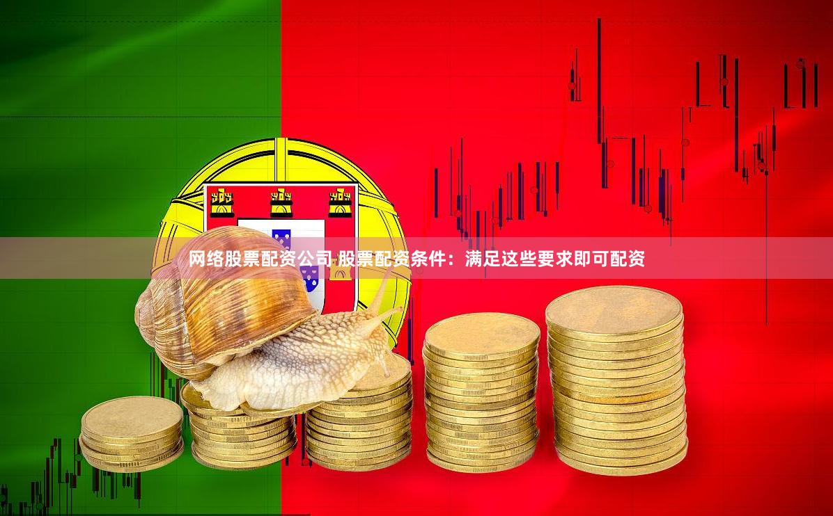 网络股票配资公司 股票配资条件：满足这些要求即可配资