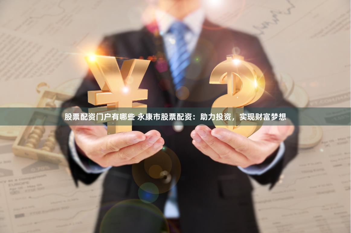 股票配资门户有哪些 永康市股票配资：助力投资，实现财富梦想