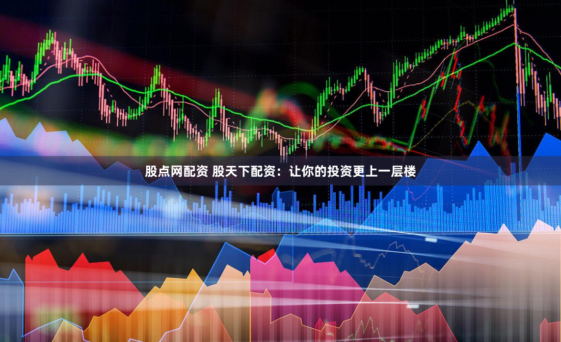 股点网配资 股天下配资：让你的投资更上一层楼