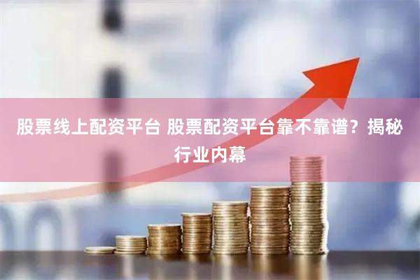 股票线上配资平台 股票配资平台靠不靠谱？揭秘行业内幕