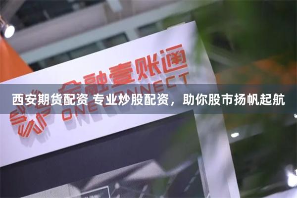 西安期货配资 专业炒股配资，助你股市扬帆起航