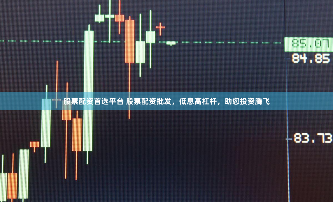 股票配资首选平台 股票配资批发,低息高杠杆,助您投资腾飞