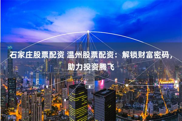 石家庄股票配资 温州股票配资：解锁财富密码，助力投资腾飞