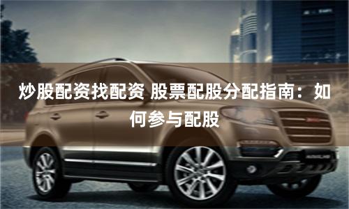 炒股配资找配资 股票配股分配指南:如何参与配股