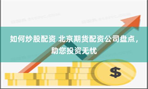 如何炒股配资 北京期货配资公司盘点，助您投资无忧