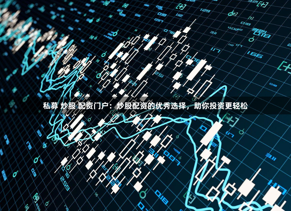 私募 炒股 配资门户:炒股配资的优秀选择,助你投资更轻松