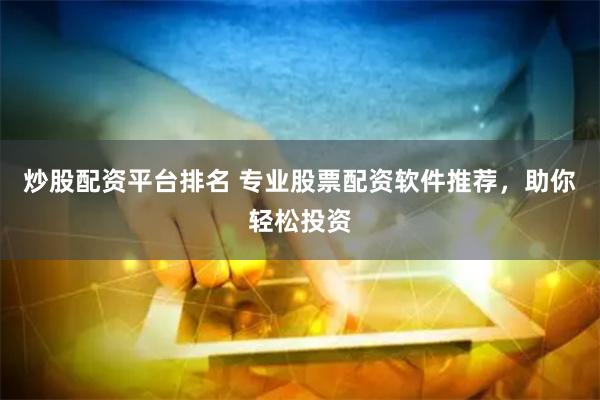 炒股配资平台排名 专业股票配资软件推荐,助你轻松投资