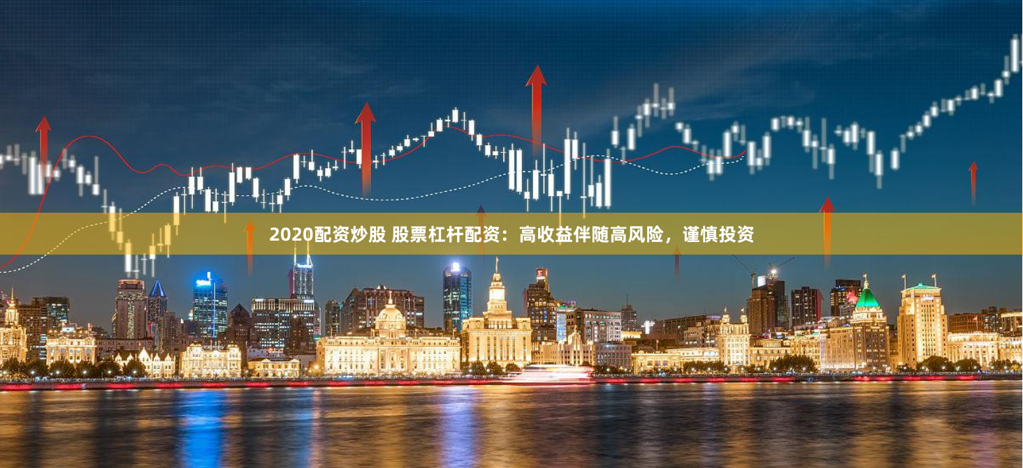 2020配资炒股 股票杠杆配资：高收益伴随高风险，谨慎投资