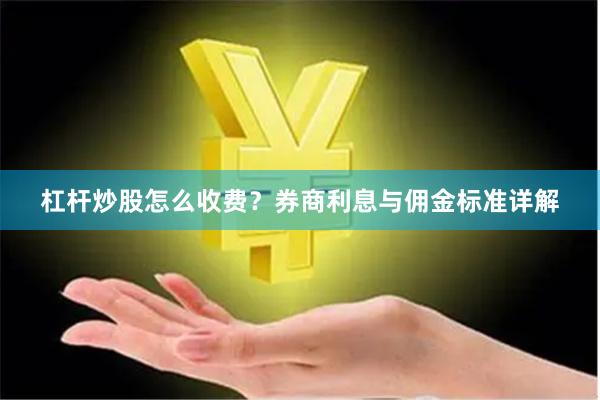 杠杆炒股怎么收费？券商利息与佣金标准详解