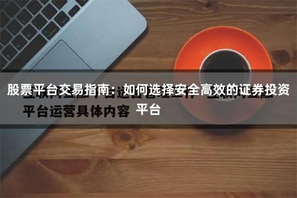 股票平台交易指南：如何选择安全高效的证券投资平台