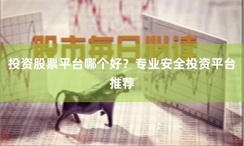 投资股票平台哪个好？专业安全投资平台推荐