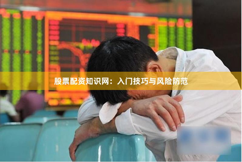 股票配资知识网：入门技巧与风险防范