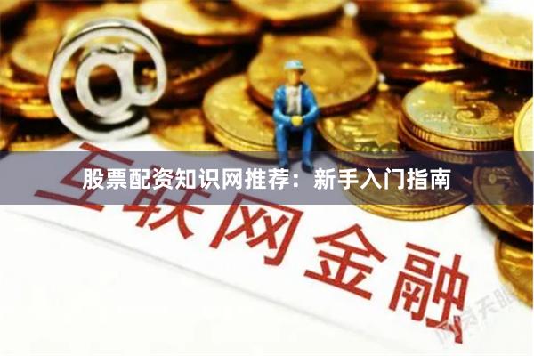 股票配资知识网推荐：新手入门指南