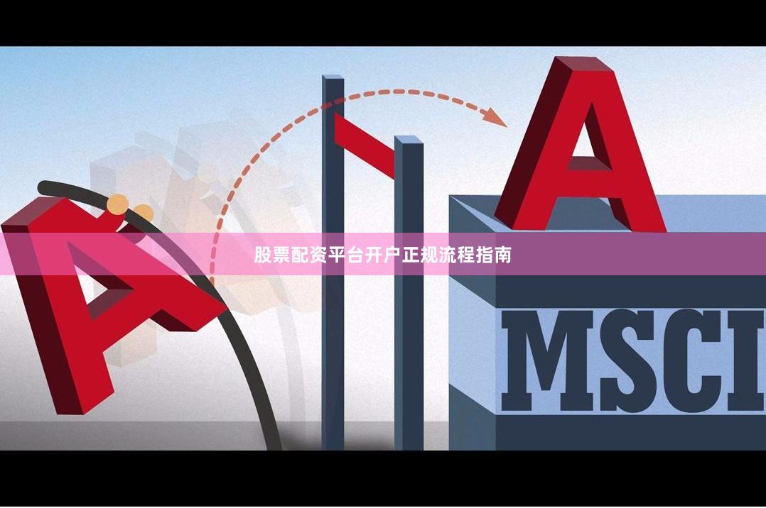 股票配资平台开户正规流程指南