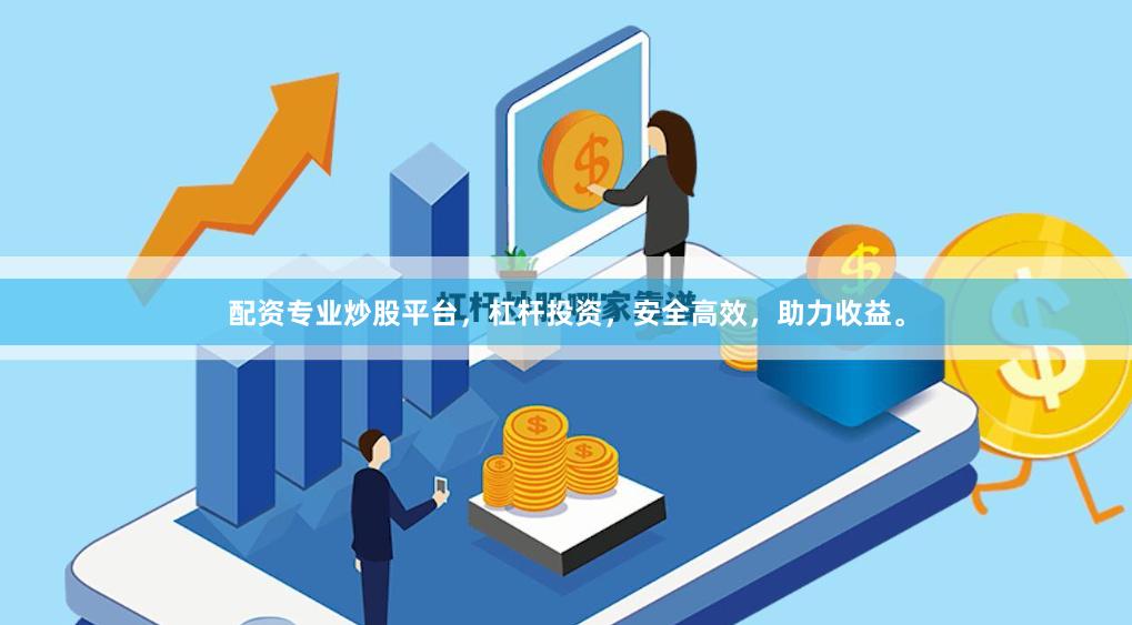 配资专业炒股平台，杠杆投资，安全高效，助力收益。