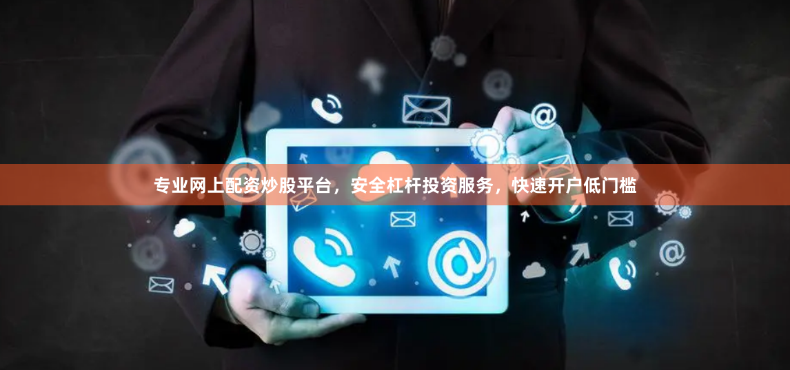 专业网上配资炒股平台，安全杠杆投资服务，快速开户低门槛