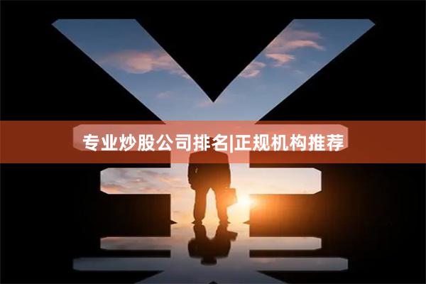 专业炒股公司排名|正规机构推荐