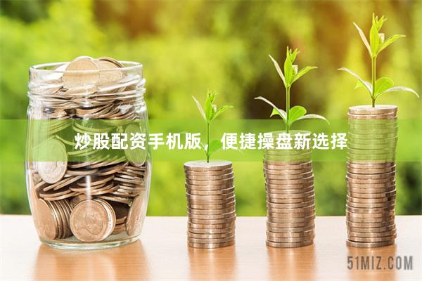 炒股配资手机版，便捷操盘新选择